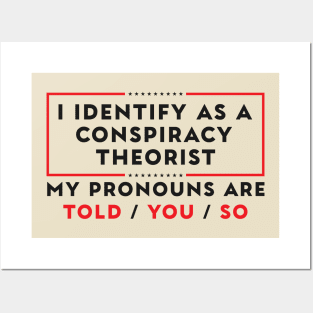 I Identify As A Conspiracy Theorist Pronouns Are Told You So Posters and Art